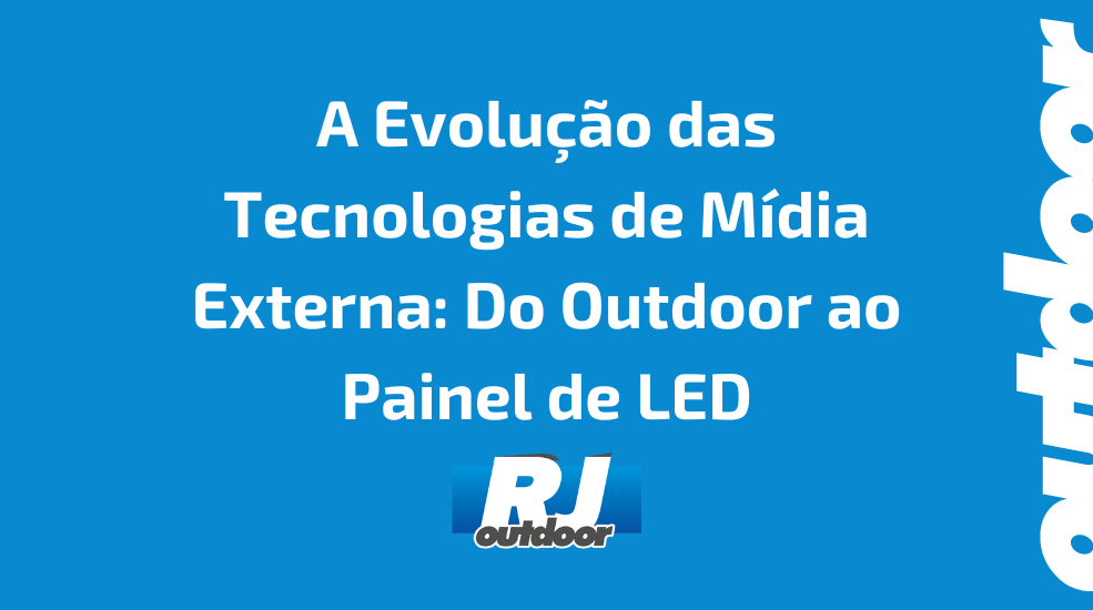 A Evolu&ccedil;&atilde;o das Tecnologias de M&iacute;dia Externa: Do Outdoor ao Painel de LED