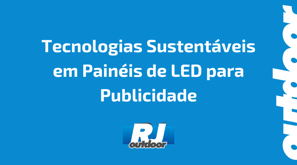 Tecnologias Sustent&aacute;veis em Pain&eacute;is de LED para Publicidade