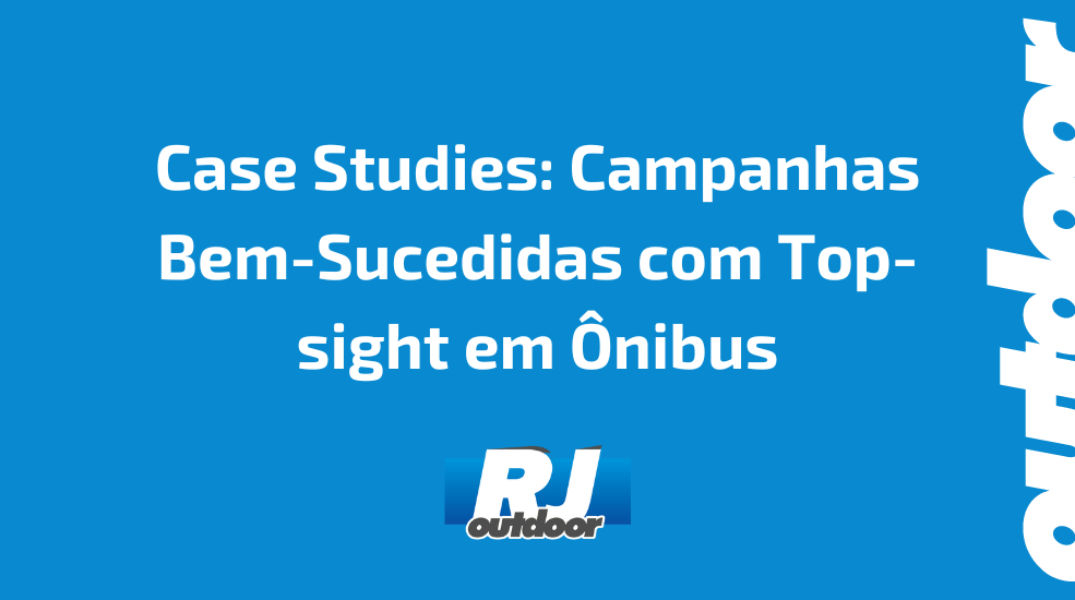Case Studies: Campanhas Bem-Sucedidas com Top-sight em &Ocirc;nibus