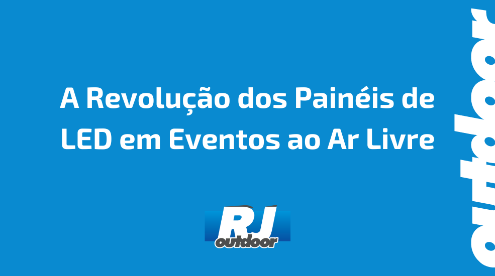 A Revolu&ccedil;&atilde;o dos Pain&eacute;is de LED em Eventos ao Ar Livre
