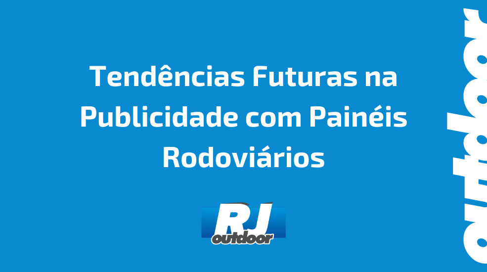 Tend&ecirc;ncias Futuras na Publicidade com Pain&eacute;is Rodovi&aacute;rios
