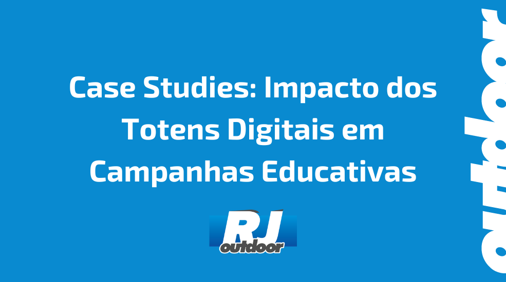 Case Studies: Impacto dos Totens Digitais em Campanhas Educativas