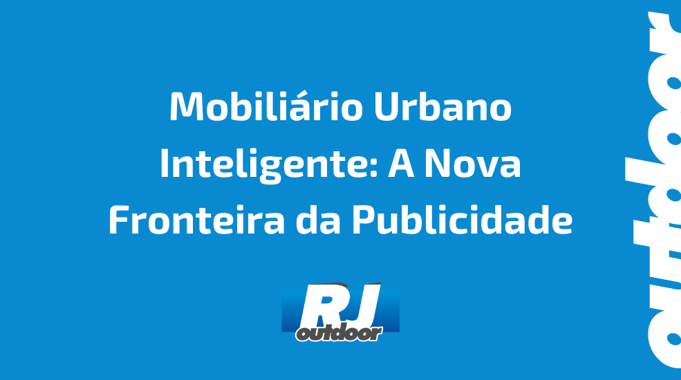 Mobili&aacute;rio Urbano Inteligente: A Nova Fronteira da Publicidade