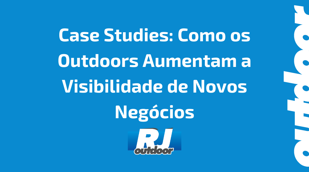 Case Studies: Como os Outdoors Aumentam a Visibilidade de Novos Neg&oacute;cios