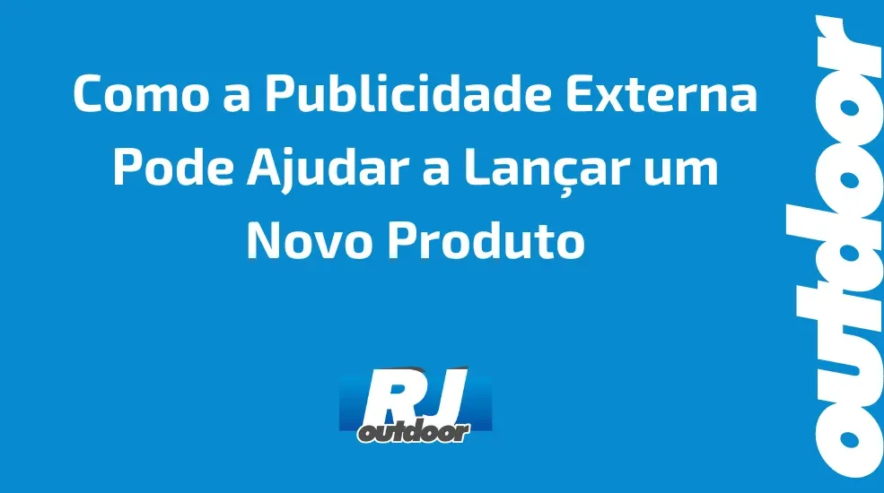  Como a Publicidade Externa Pode Ajudar a Lan&ccedil;ar um Novo Produto