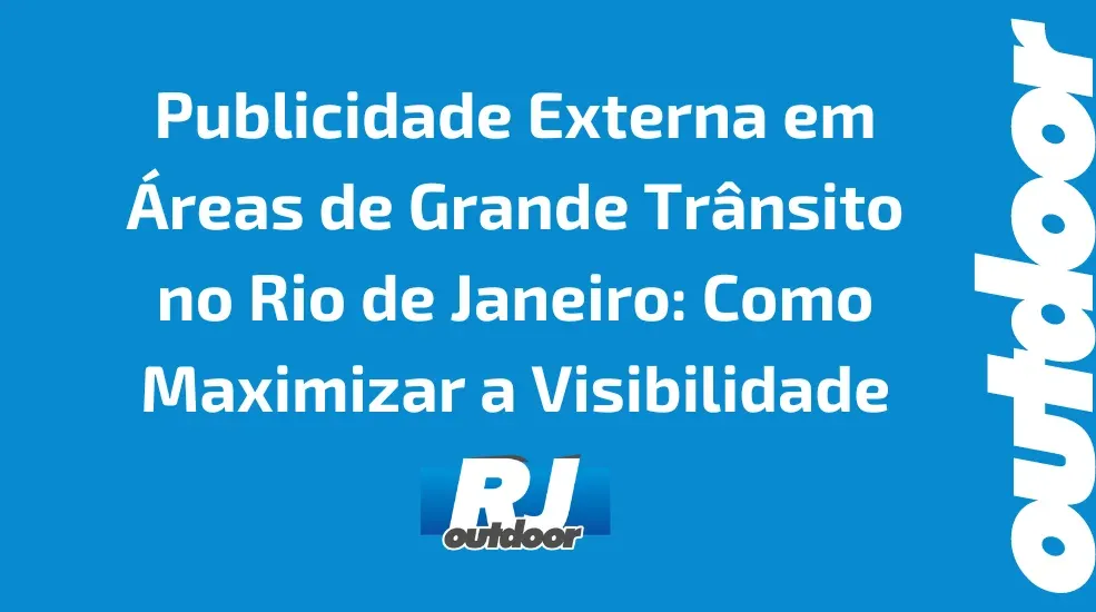 Publicidade Externa em &Aacute;reas de Grande Tr&acirc;nsito no Rio de Janeiro: Como Maximizar a Visibilidade
