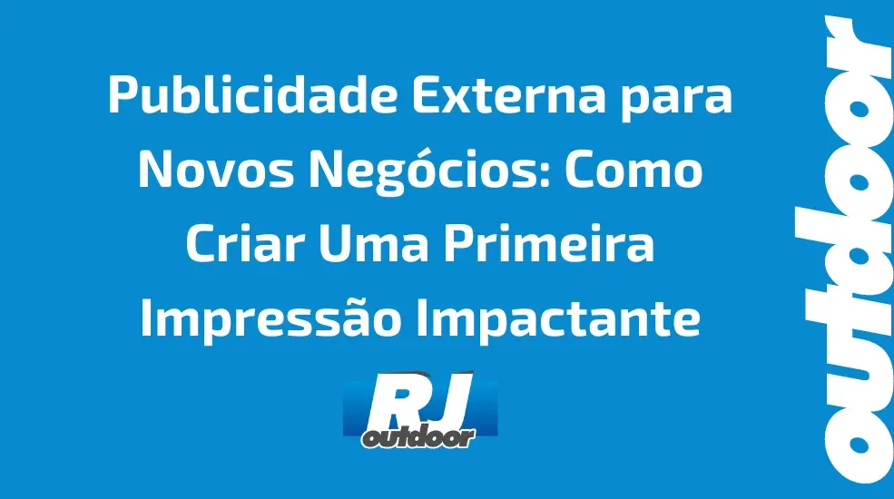 Publicidade Externa para Novos Neg&oacute;cios: Como Criar Uma Primeira Impress&atilde;o Impactante