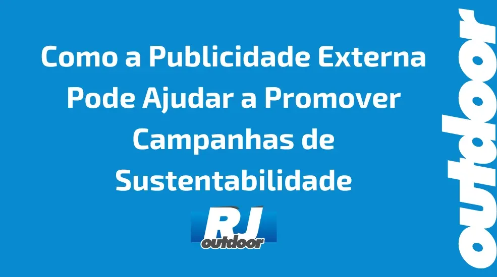 Como a Publicidade Externa Pode Ajudar a Promover Campanhas de Sustentabilidade