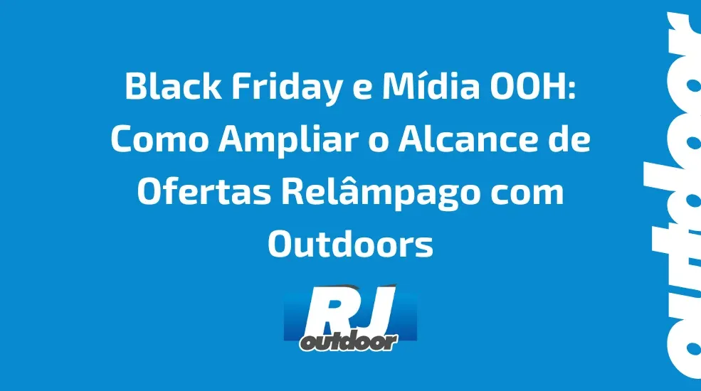 Black Friday e M&iacute;dia OOH: Como Ampliar o Alcance de Ofertas Rel&acirc;mpago com Outdoors