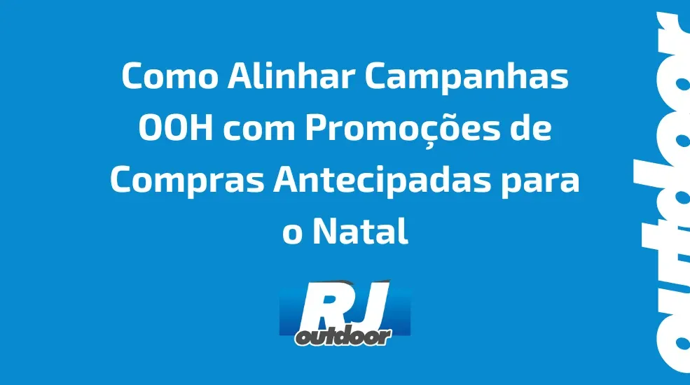 Como Alinhar Campanhas OOH com Promo&ccedil;&otilde;es de Compras Antecipadas para o Natal