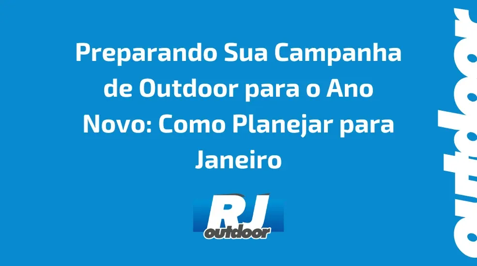 Preparando Sua Campanha de Outdoor para o Ano Novo: Como Planejar para Janeiro