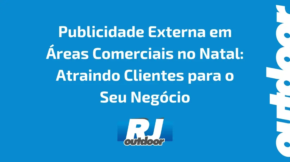 Publicidade Externa em &Aacute;reas Comerciais no Natal: Atraindo Clientes para o Seu Neg&oacute;cio