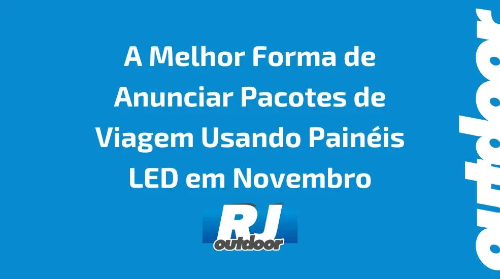 A Melhor Forma de Anunciar Pacotes de Viagem Usando Pain&eacute;is LED em Novembro