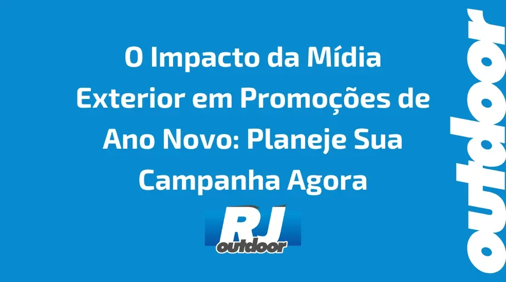 O Impacto da M&iacute;dia Exterior em Promo&ccedil;&otilde;es de Ano Novo: Planeje Sua Campanha Agora