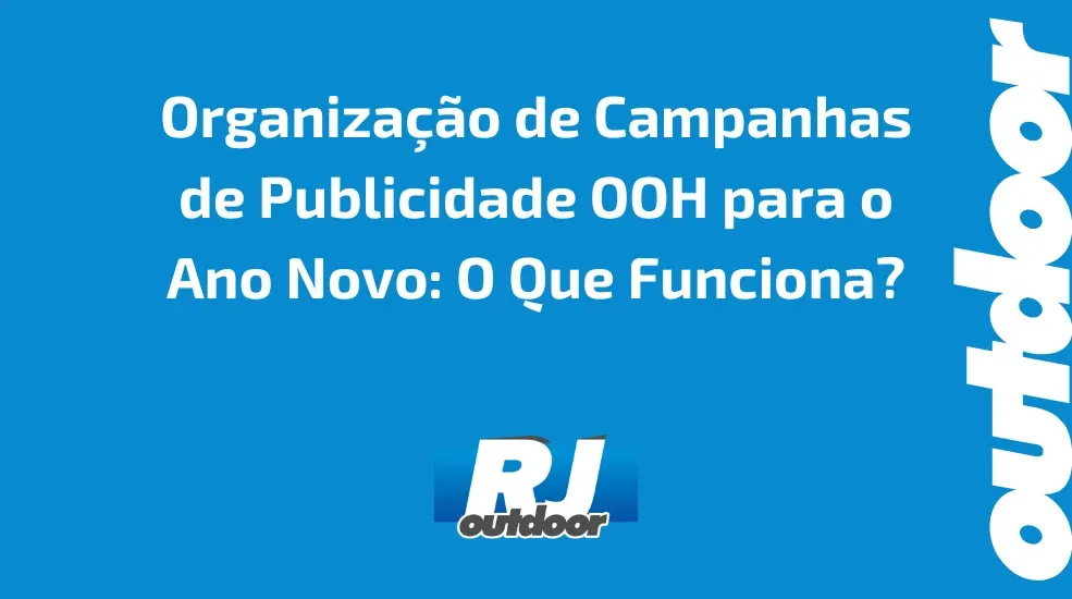 Organiza&ccedil;&atilde;o de Campanhas de Publicidade OOH para o Ano Novo: O Que Funciona?