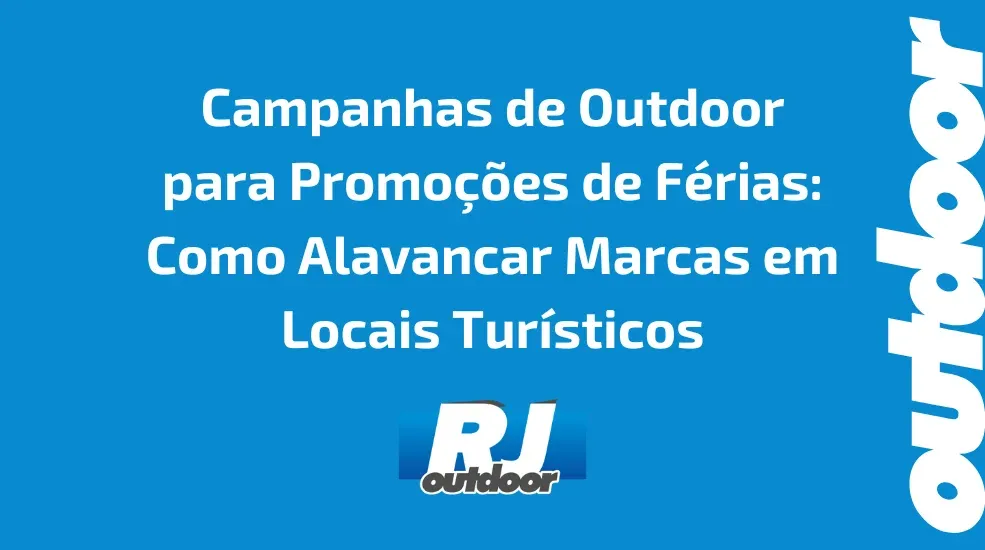 Campanhas de Outdoor para Promo&ccedil;&otilde;es de F&eacute;rias: Como Alavancar Marcas em Locais Tur&iacute;sticos