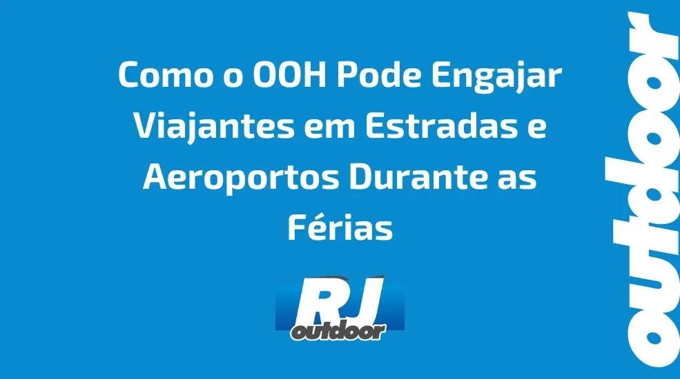 Como o OOH Pode Engajar Viajantes em Estradas e Aeroportos Durante as F&eacute;rias