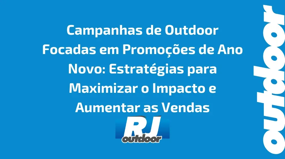 Campanhas de Outdoor Focadas em Promo&ccedil;&otilde;es de Ano Novo: Estrat&eacute;gias para Maximizar o Impacto e Aumentar as Vendas