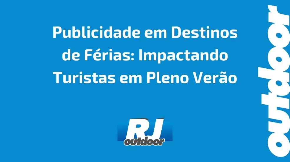 Publicidade em Destinos de F&eacute;rias: Impactando Turistas em Pleno Ver&atilde;o