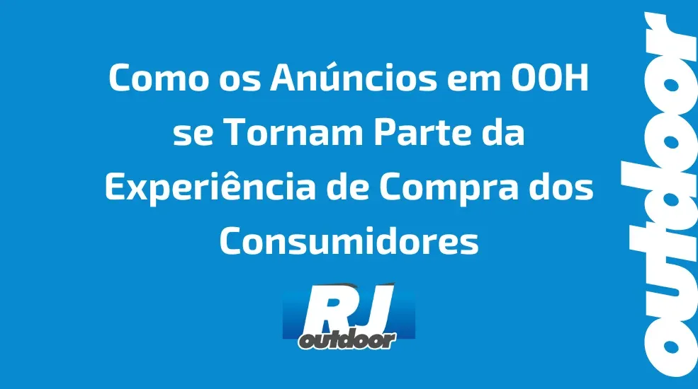 Como os An&uacute;ncios em OOH se Tornam Parte da Experi&ecirc;ncia de Compra dos Consumidores