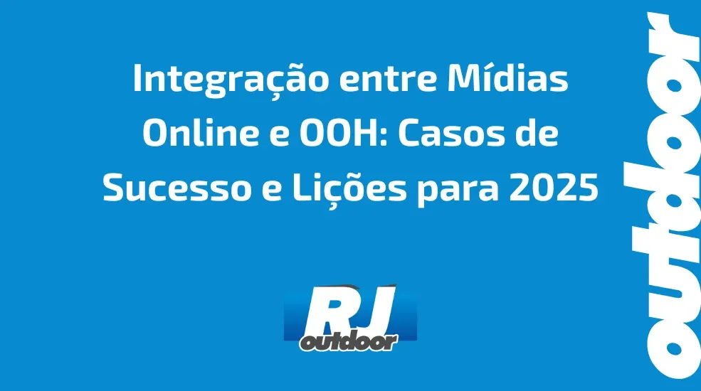 Integra&ccedil;&atilde;o entre M&iacute;dias Online e OOH: Casos de Sucesso e Li&ccedil;&otilde;es para 2025